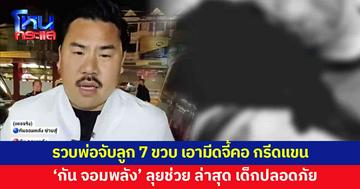 'กัน จอมพลัง' ลุยช่วยเต็มที่! รวบพ่อจับลูก 7 ขวบ เอามีดจี้คอ กรีดแขน ถ่ายคลิปส่งขู่แม่เด็ก