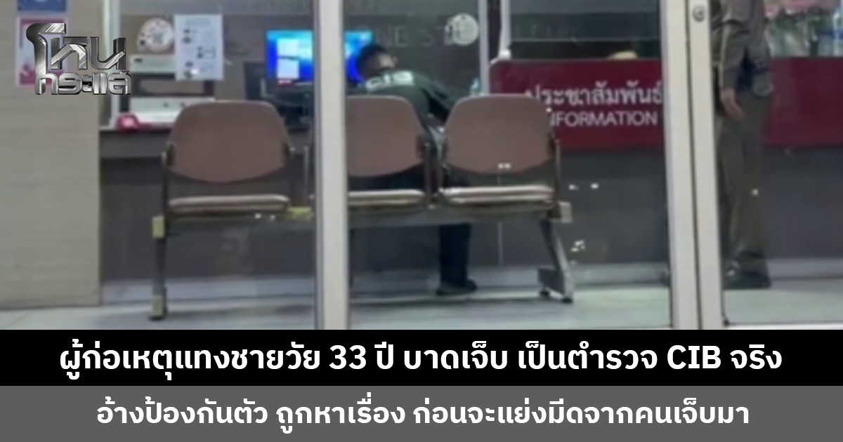 ผู้ก่อเหตุแทงชายวัย 33 ปี บาดเจ็บ เป็นตำรวจ CIB จริง อ้างเป็นการป้องกันตัว ถูกหาเรื่อง ก่อนจะแย่งมีดจากคนเจ็บ