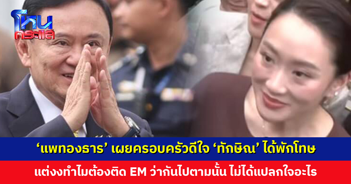 ‘แพทองธาร’ เผยครอบครัวดีใจ ‘ทักษิณ’ ได้พักโทษ แต่งงทำไมต้องติดกำไล EM