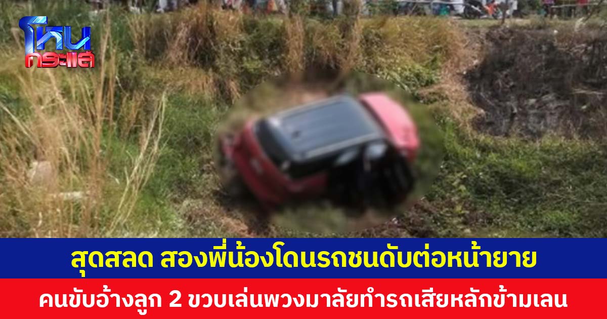 สุดสลด สองพี่-น้องโดนรถชนดับต่อหน้ายาย  คนขับอ้างลูก 2 ขวบเล่นพวงมาลัยทำรถเสียหลักข้ามเลน