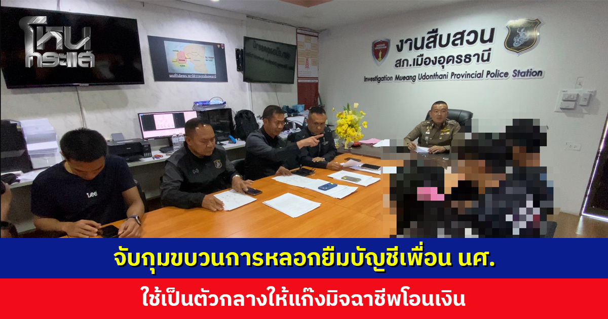 จับขบวนการหลอกยืมบัญชีเพื่อน นศ. ใช้เป็นตัวกลางให้แก๊งมิจฉาชีพโอนเงิน