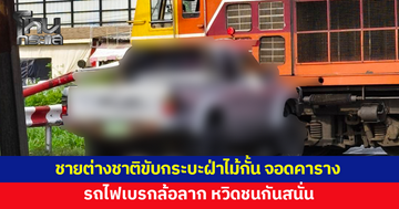 ชายชาวต่างชาติขับกระบะฝ่าไม้กั้น จอดนิ่งสนิทคาราง รถไฟเบรกล้อลาก หวิดชนกันสนั่น