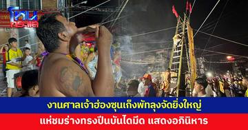 ยิ่งใหญ่! งานศาลเจ้าฮ่องซุนเก็งพัทลุง แห่ชมร่างทรงปีนบันไดมีด ใช้ของมีคมฟันตามร่างกาย