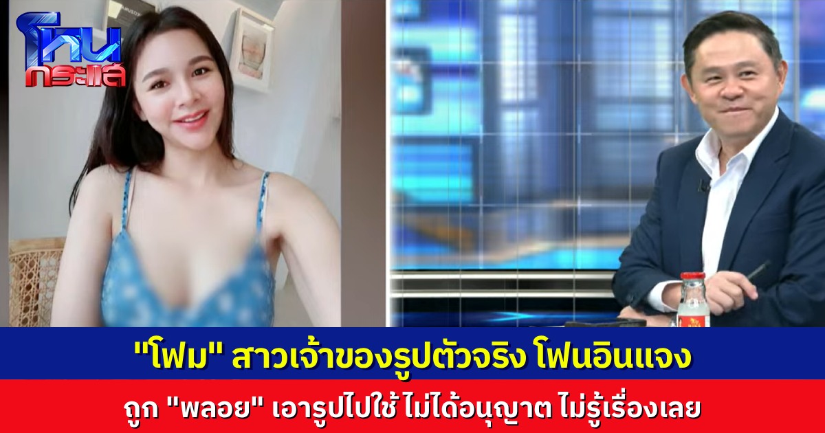 “โฟม” เจ้าของภาพตัวจริง โฟนอินชี้แจง ถูกเอารูปไปใช้ ไม่เคยยินยอมเลย “ทนายแก้ว” บอก ต้องรีบมาแจ้งความ