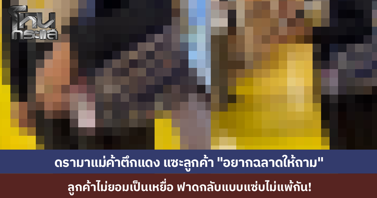 ลูกค้าสาวสุดทน ปะทะคารม แม่ค้าตึกแดง หลังโดนแม่ค้าแซะแรง "อยากฉลาดให้ถาม" พอโดนวีนกลับอ้างแค่ "ล้อเล่น" ลูกค้าสวนกลับสุดจี๊ด "งั้นที่ด่ากราดวันนี้ กูก็ล้อเล่นเหมือนกัน"