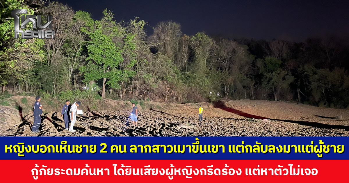 หญิงบอกเห็นชาย 2 คน ลากสาวเมาขึ้นเขา ก่อนกลับลงมาแค่ผู้ชาย 2 คน กู้ภัยระดมค้นหา ได้ยินเสียงผู้หญิงกรีดร้อง แต่หาตัวไม่เจอ