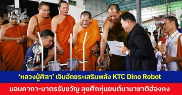 'หลวงปู่ศิลา' มหาเมตตาเจิมอักขระเสริมพลัง KTC Dino Robot มอบคาถา-บาตรรับขวัญ ลุยศึกหุ่นยนต์นานาชาติฮ่องกง