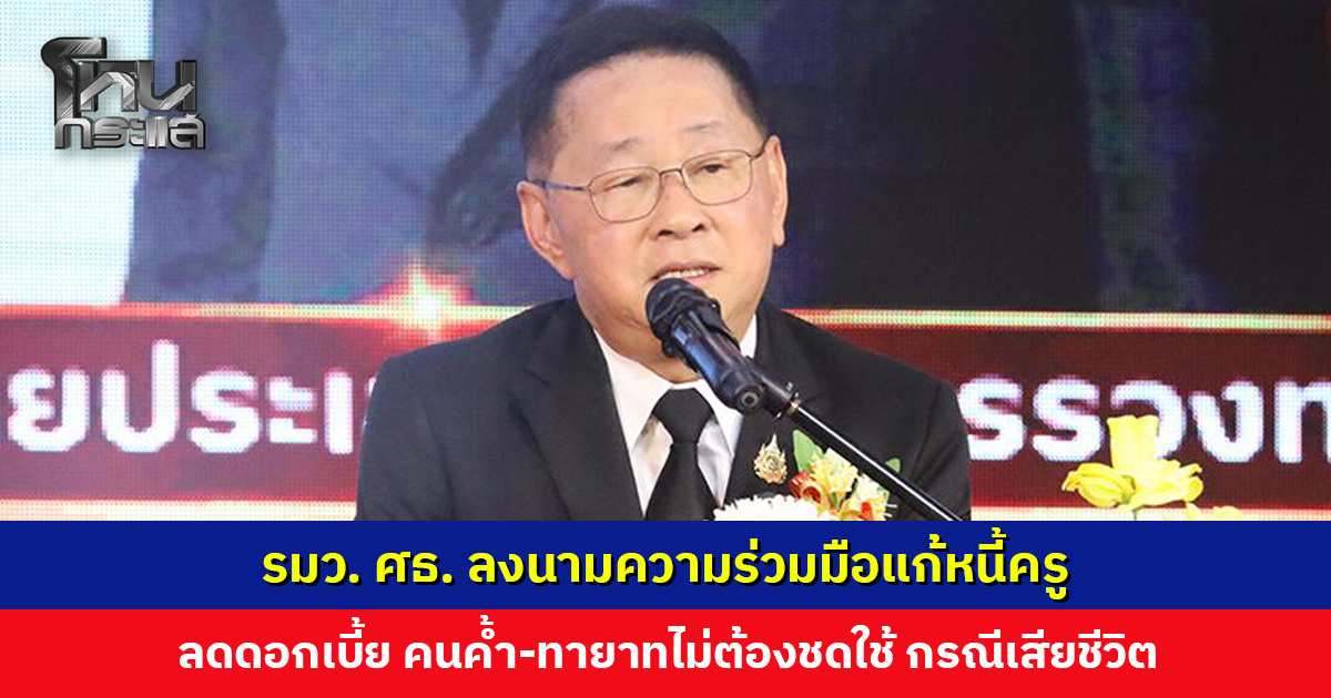 ครูมีเฮ! รมว. ศธ. ลงนามความร่วมมือแก้หนี้ครู ลดดอกเบี้ย คนค้ำ-ทายาทไม่ต้องชดใช้ กรณีเสียชีวิต
