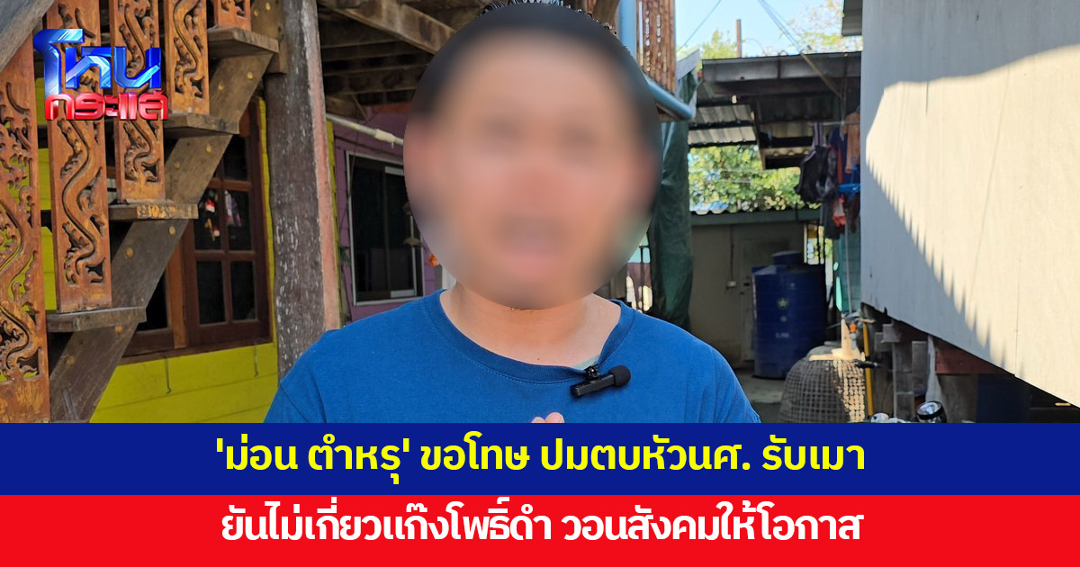 เปิดใจชายตบหัวนศ. รับเมา ยันไม่เกี่ยวแก๊งโพธิ์ดำ วอนขอโอกาส ตอนนี้ตกงาน ต้องเลี้ยงยายป่วยติดเตียง
