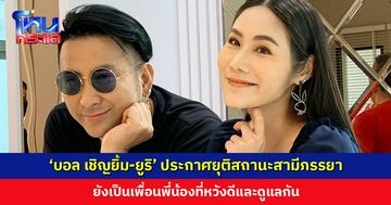 ‘บอล เชิญยิ้ม-ยูริ’ ประกาศยุติสถานะสามีภรรยา ยังเป็นเพื่อนพี่น้องที่หวังดีและดูแลกัน