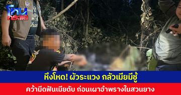 หึงโหด! ผัวระแวง กลัวเมียมีชู้ คว้ามีดฟันเมียดับ ก่อนเผาอำพรางในสวนยาง