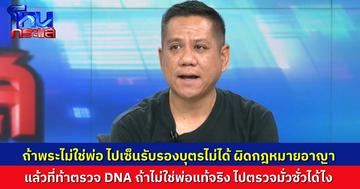 “ทนายรณณรงค์” ชี้ ถ้าพระไม่ใช่พ่อเด็ก แล้วไปเซ็นรับรองบุตร ผิดกฎหมายอาญา แจ้งความเท็จ แล้วที่ท้าตรวจ DNA กับพระผู้ใหญ่ มันก็ตรวจมั่วซั่วไม่ได้