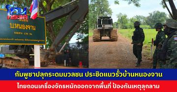 กัมพูชาปลุกระดมมวลชน หลังเห็นไทยนำเครื่องจักรหนักปรับพื้นที่บ้านหนองจาน จนท.ตัดสินใจถอน ป้องกันเหตุลุกลาม