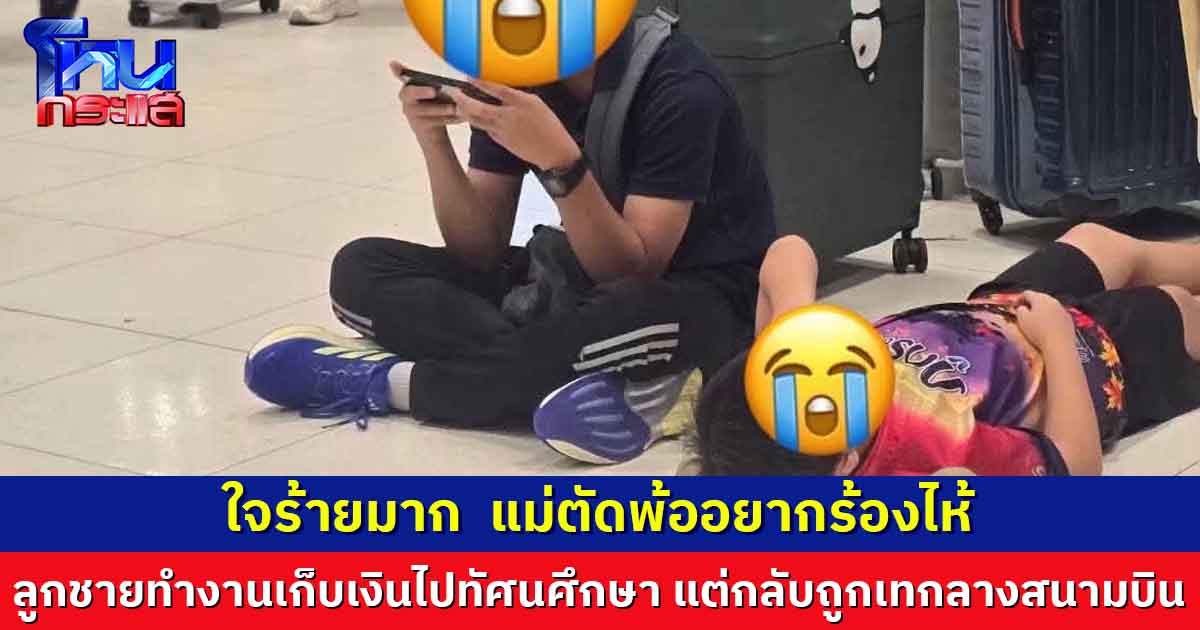 ใจร้ายมาก แม่ตัดพ้ออยากร้องไห้ เพราะลูกชายทำงานเก็บเงินเพื่อไปทัศนศึกษาประเทศจีน สุดท้ายโดนเทกลางสนามบิน