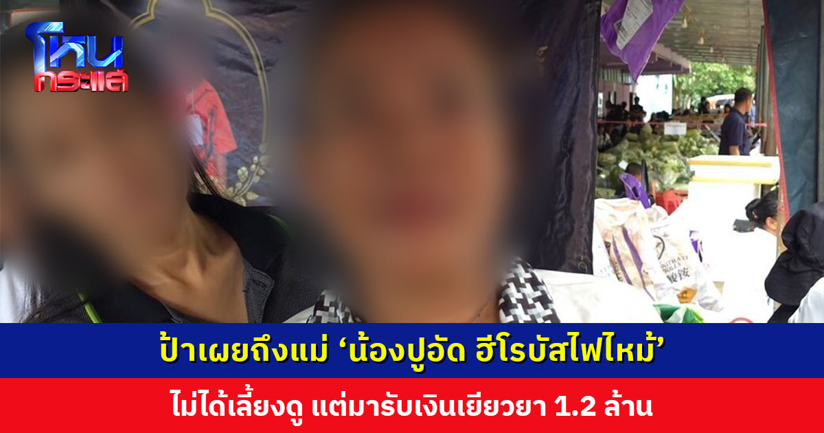 ป้า ‘น้องปูอัด ฮีโรรถบัสไฟไหม้’ เผยแม่เด็กไม่ได้เลี้ยงดู แต่มารับเงินเยียวยา 1.2 ล้าน