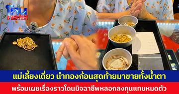แม่เลี้ยงเดี่ยว นำทองก้อนสุดท้ายมาขายทั้งน้ำตา พร้อมเผยเรื่องราวโดนมิจฉาชีพหลอกลงทุนแทบหมดตัว