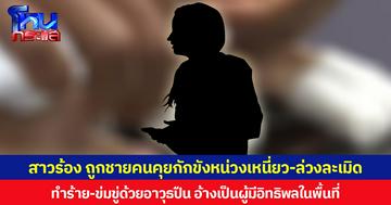 สาวร้อง ถูกชายคนคุยกักขังหน่วงเหนี่ยว-ล่วงละเมิด ทำร้าย-ข่มขู่ด้วยอาวุธปืน อ้างเป็นผู้มีอิทธิพลในพื้นที่