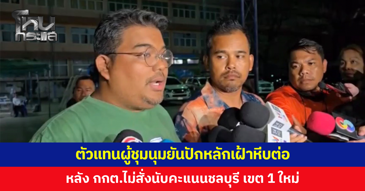 ตัวแทนยันปักหลักเฝ้าหีบต่อ หลัง กกต.ไม่สั่งนับคะแนนใหม่ ชลบุรี เขต 1