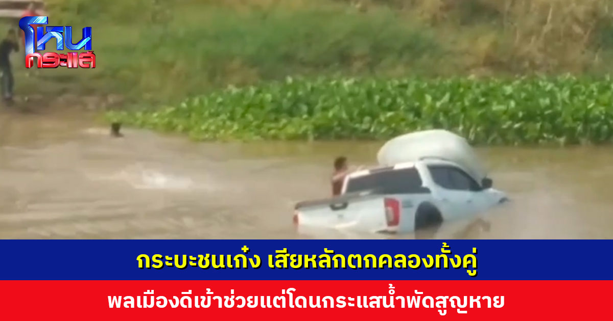 กระบะชนเก๋งเสียหลักตกคลอง พลเมืองดีเข้าช่วยแต่โดนกระแสน้ำพัดสูญหาย 1 ราย