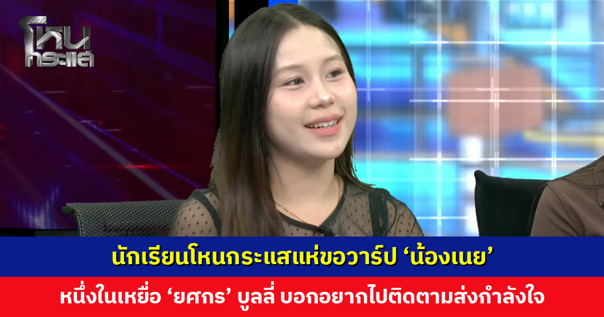นักเรียนโหนกระแสแห่ขอวาร์ป ‘น้องเนย’ หนึ่งในเหยื่อโดน ‘ยศกร’ บูลลี่ บอกอยากไปติดตามส่งกำลังใจ