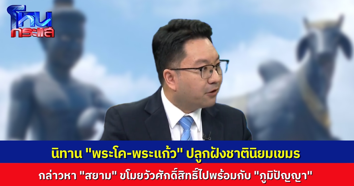 “อ.ดุลยภาค” เล่านิทานปรัมปราของเขมร “พระโค-พระแก้ว” สอนความเกลียดชังสยามมาตลอด กล่าวหา “สยามขโมยพระโค ไปพร้อมภูมิปัญญาชาวเขมร”