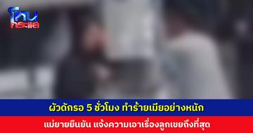 ผัวดักรอ 5 ชั่วโมง ทำร้ายเมียอย่างหนัก แม่ยายยืนยัน แจ้งความเอาเรื่องลูกเขยถึงที่สุด