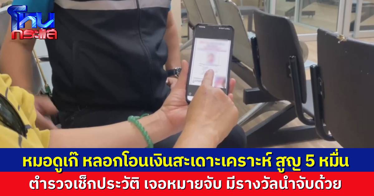 หมอดูเก๊ หลอกโอนเงินสะเดาะเคราะห์ สูญเงินมากกว่า 5 หมื่น ตรวจประวัติอาชญากรรม เจอหมายจับเก่า มีค่าหัวด้วย