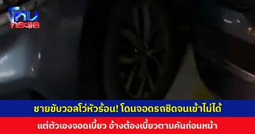 ชายขับวอลโว่หัวร้อน! ด่าทอคู่กรณี จอดรถชิดจนเข้าไม่ได้ ทั้งที่ตัวเองจอดเบี้ยว อ้างต้องจอดตามคันก่อนหน้า