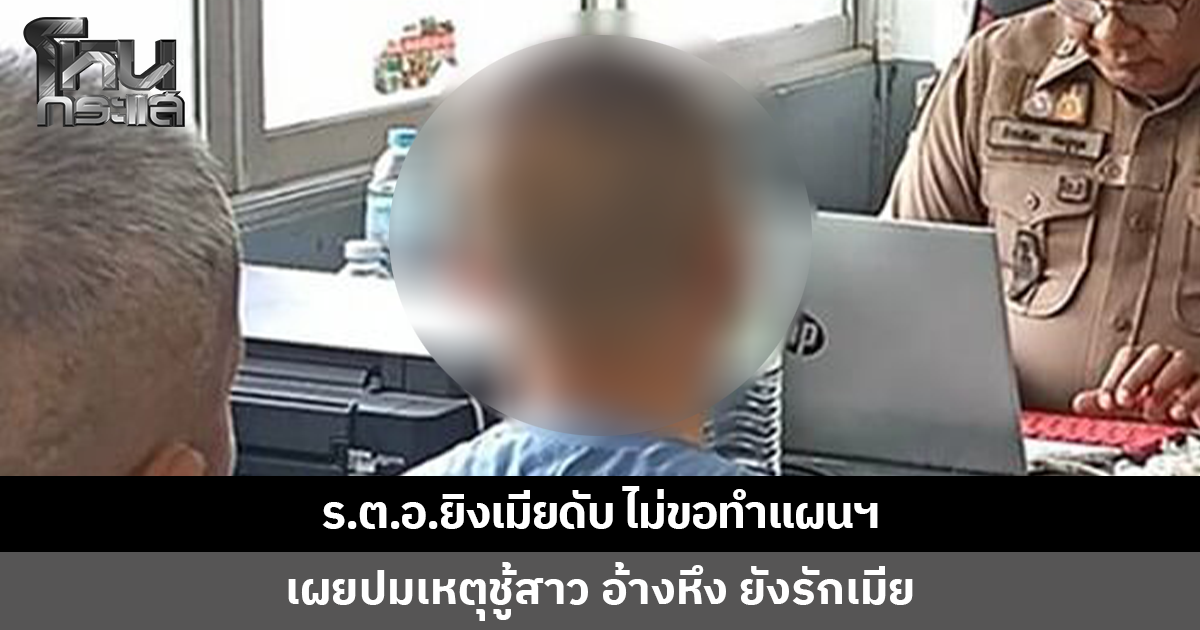 ร.ต.อ.ยิงเมียดับ ไม่ขอทำแผนประกอบคำรับสารภาพ เผยปมเหตุชู้สาว อ้างหึงและยังรักเมีย