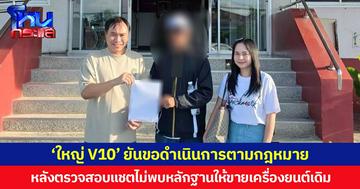 ‘ใหญ่ V10’ ยันขอดำเนินการตามกฎหมาย หลังตรวจสอบแชตไม่พบหลักฐานให้ขายเครื่องยนต์เดิม
