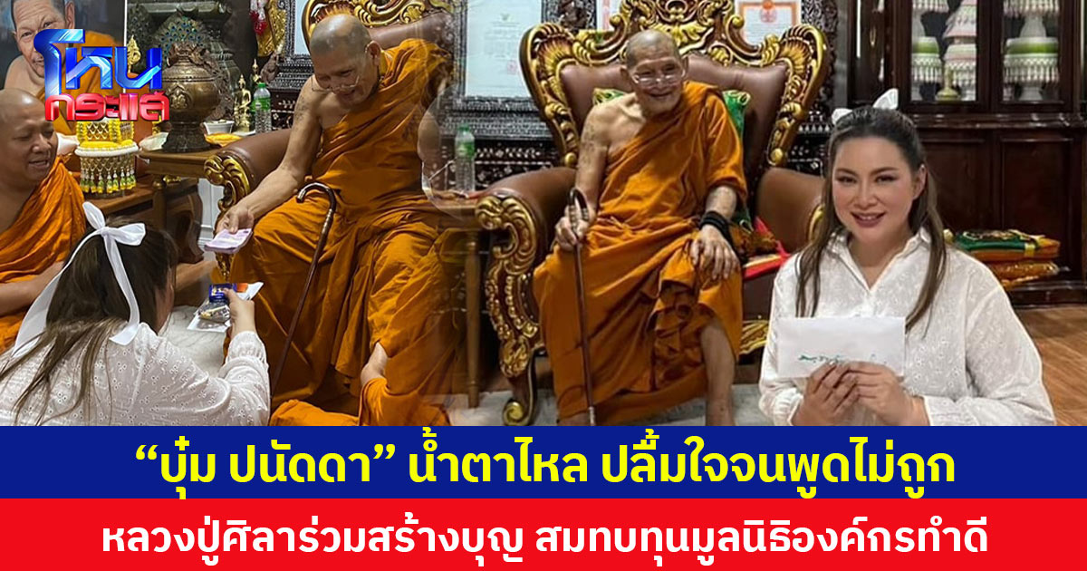 “บุ๋ม ปนัดดา” น้ำตาไหล ปลื้มใจจนพูดไม่ถูก หลวงปู่ศิลาร่วมสร้างบุญ สมทบทุนมูลนิธิองค์กรทำดี