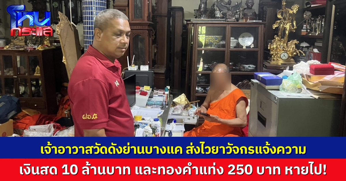 เจ้าอาวาสวัดดังย่านบางแค ส่งไวยาวัจกรเข้าแจ้งความ หลังพบเงินสด 10 ล้านบาท และทองคำแท่ง 250 บาท มูลค่ากว่า 12 ล้านบาท หายไปจากกุฏิ