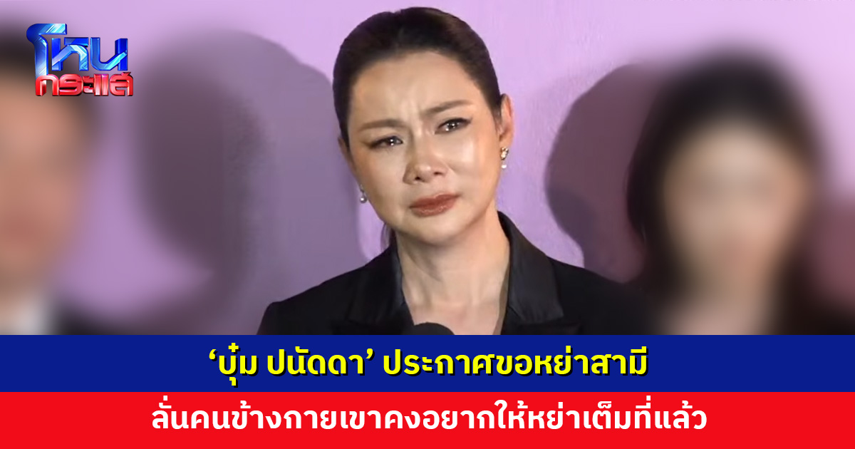 ‘บุ๋ม ปนัดดา’ ประกาศขอหย่าสามี พรุ่งนี้ 9 โมง เจอกันที่เขต