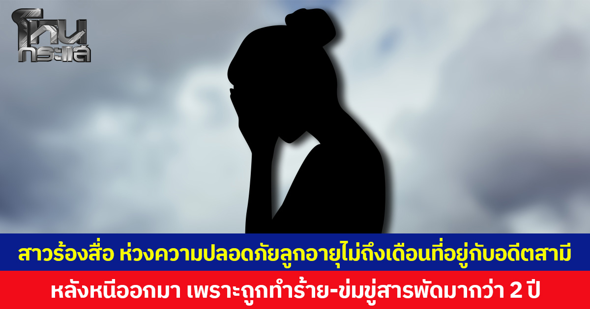 สาวร้องสื่อ ห่วงความปลอดภัยลูกอายุไม่ถึงเดือนที่อยู่กับอดีตสามี หลังหนีออกมา เพราะถูกทำร้าย-ข่มขู่สารพัดมากว่า 2 ปี