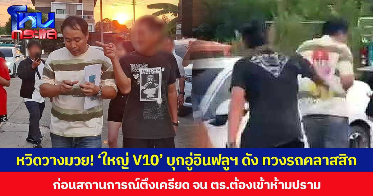 หวิดวางมวย! ‘ใหญ่ V10’ บุกอู่อินฟลูฯ ดัง ทวงรถคลาสสิก ก่อนสถานการณ์ตึงเครียด จน ตร.ต้องเข้าห้ามปราม