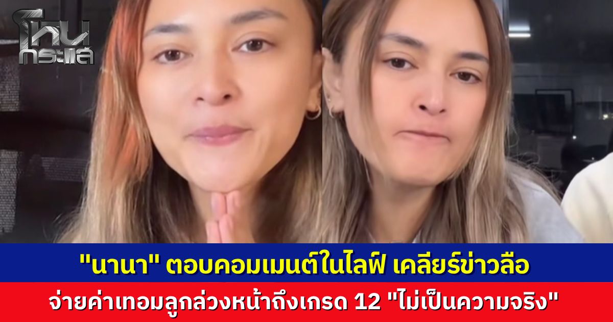 "นานา" ตอบคอมเมนต์ในไลฟ์ หลังเจอข่าวลือจ่ายค่าเทอมลูกล่วงหน้าถึงเกรด 12 เจ้าตัวตอบชัด "ไม่เป็นความจริง"
