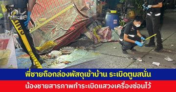 พี่ชายถือกล่องพัสดุเข้าบ้าน ระเบิดตูมสนั่น เจ็บสาหัส น้องชายสารภาพทำระเบิดแสวงเครื่องกับเพื่อน ซุกซ่อนไว้ในกล่อง