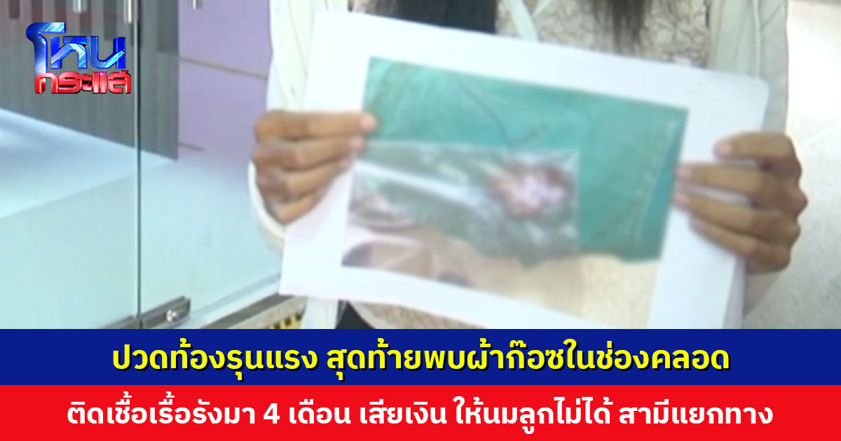 หญิงร้องศูนย์ดำรงธรรม ปวดท้องรุนแรง สุดท้ายพบผ้าก๊อซในช่องคลอด ติดเชื้อเรื้อรังมานาน 4 เดือน ทำเสียรายได้ เสียค่าใช้จ่าย ให้นมลูกไม่ได้ ซ้ำสามียังแยกทาง