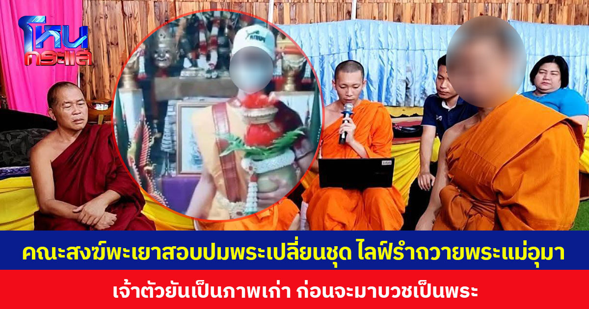 คณะสงฆ์พะเยาสอบปมพระเปลี่ยนชุด ไลฟ์รำถวายพระแม่อุมา เจ้าตัวยันเป็นภาพเก่า ก่อนจะมาบวชเป็นพระ