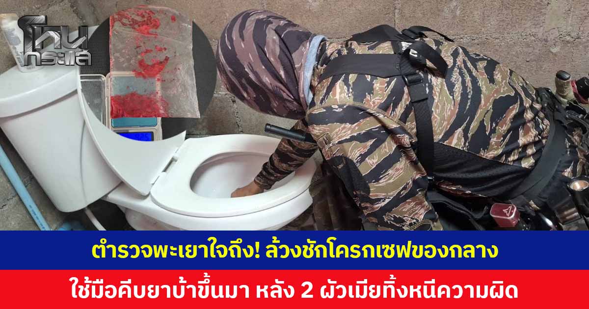 ตำรวจพะเยาใจถึง! ลงทุนล้วงชักโครกเซฟของกลาง ใช้มือคีบยาบ้าขึ้นมา หลัง 2 ผัวเมียทิ้งหนีความผิด