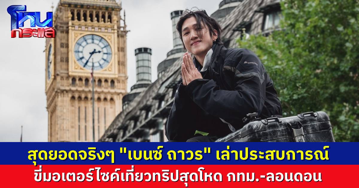 สุดยอดเลย..”เบนซ์ ถาวร” อินฟลูสายท่องเที่ยว เล่าประสบการณ์พิชิตทริปในฝัน ขี่มอเตอร์ไซค์ตามลำพัง จากกรุงเทพ ถึงลอนดอน