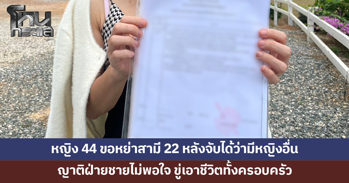 หญิงวัย 44 ขอหย่าสามีวัย 22 แต่ญาติฝ่ายชายไม่พอใจ ขู่เอาชีวิต