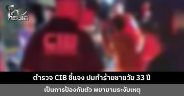 ตำรวจ CIB ชี้แจง ปมทำร้ายชายวัย 33 ปี เป็นการป้องกันตัว พยายามระงับเหตุ