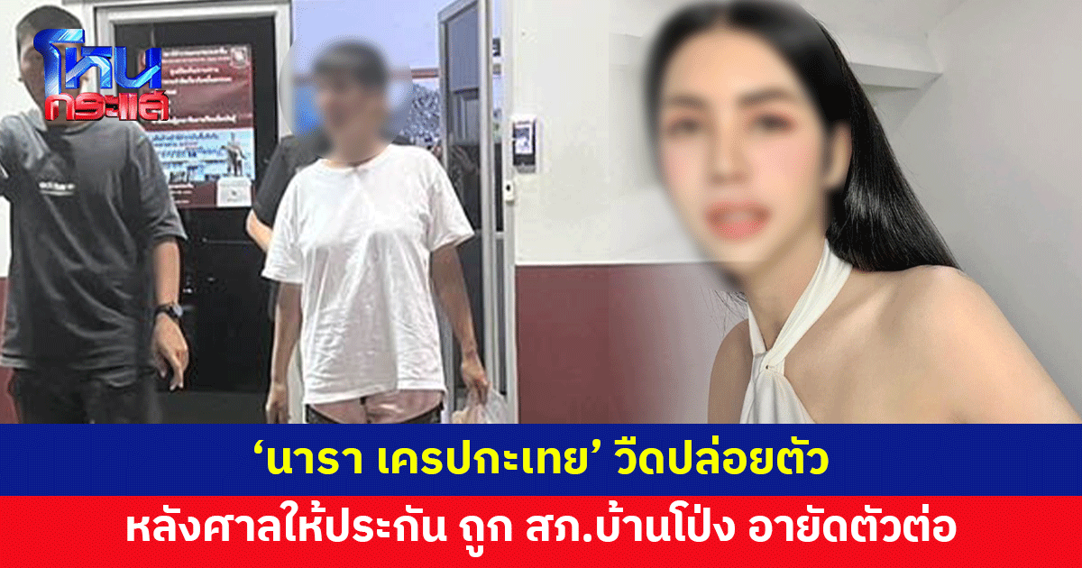 'นารา เครปกะเทย' วืดปล่อยตัว หลังศาลให้ประกันชั่วคราว ถูก สภ.บ้านโป่ง อายัดตัวต่อ