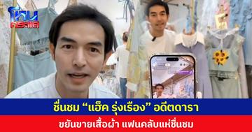 ชื่นชม “แฮ็ค รุ่งเรือง” อดีตดารา ขยันขายเสื้อผ้า แฟนคลับแห่ชื่นชม