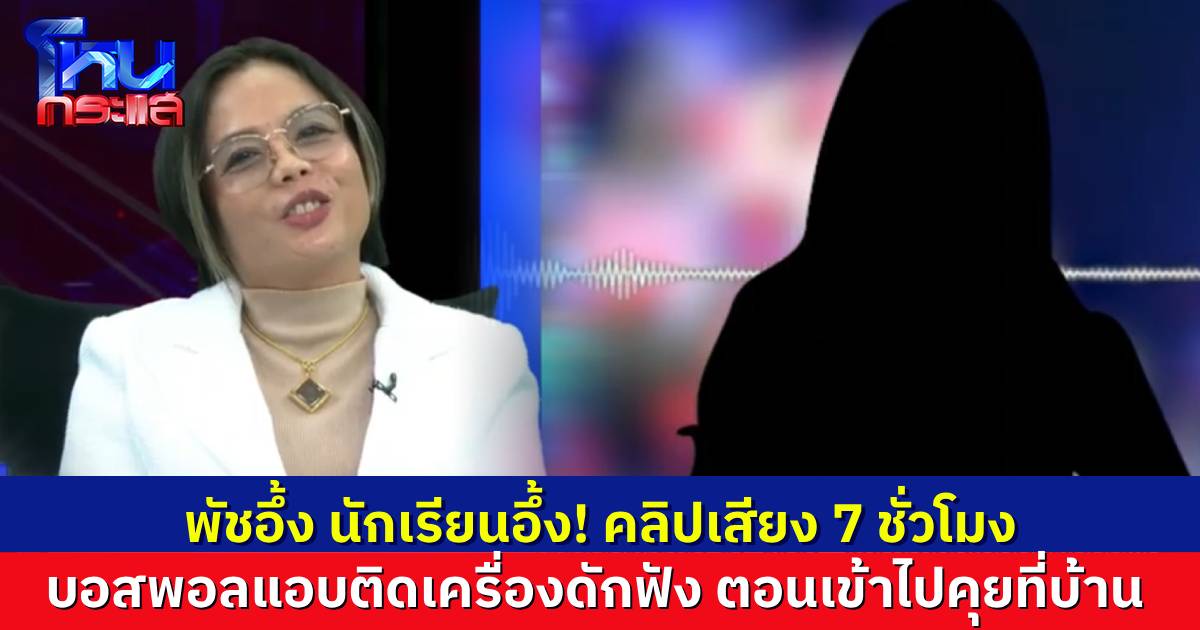 นักเรียนโหนกระแสอึ้ง! กฤษอนงค์อึ้ง! บอสพอล-บอสปัน แอบติดเครื่องอัดเสียง อัดคลิปเสียงตอนเจรจายาว 7 ชั่วโมง