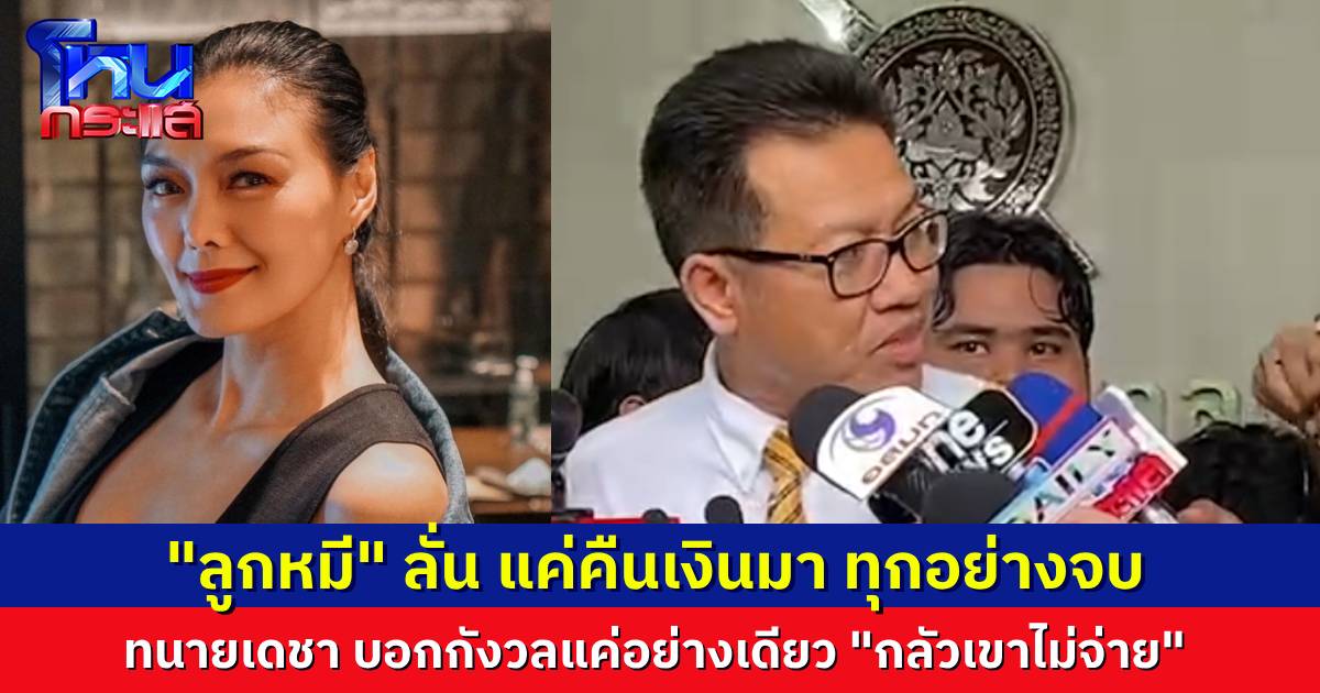 “ลูกหมี” พร้อมไกล่เกลี่ย “ปู” ลั่น แค่คืนเงิน ทุกอย่างก็จบ ทนายเดชาบอกคดีไม่กังวล กลัวไม่จ่ายอย่างเดียว