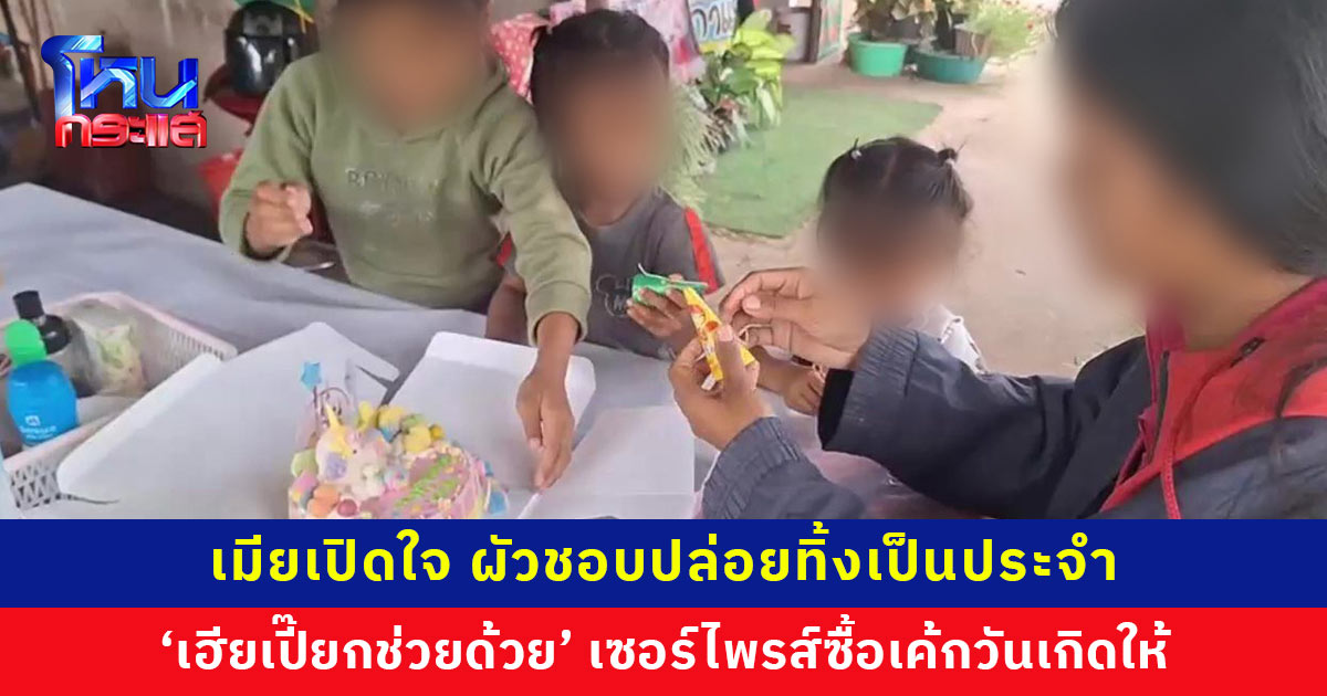 เมียเปิดใจ ผัวชอบปล่อยทิ้งเป็นประจำ สงสารลูกน้อย 3 คน ไม่ได้เรียน อยากได้เค้กวันเกิด ‘เฮียเปี๊ยกช่วยด้วย’ เซอร์ไพรส์ซื้อเค้กให้