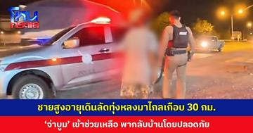 ชายสูงอายุเดินลัดทุ่งหลงมาไกลเกือบ 30 กม. ‘จ่าบูม’ พากลับบ้านโดยปลอดภัย