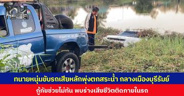 ทนายหนุ่มขับรถเสียหลักพุ่งตกสระน้ำ กลางเมืองบุรีรัมย์  กู้ภัยช่วยไม่ทัน พบร่างเสียชีวิตติดภายในรถ